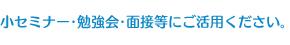 小セミナー・勉強会・面接等にご活用ください。